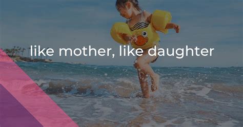 Like Mother Like Daughter Idiom Meaning And Origin The Village Idiom