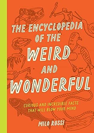 The Encyclopedia Of The Weird And Wonderful Curious And Incredible