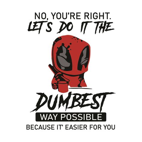 Deadpool No Youre Right Lets Do It The Dumbest Way Svg Png E Inspire