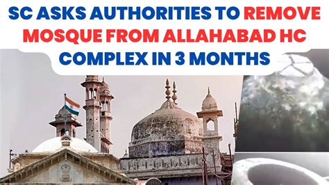 Sc Asks Authorities To Remove Mosque From Allahabad Hc Complex In