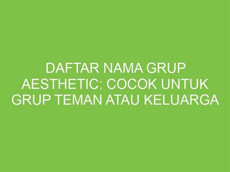 Daftar Nama Grup Aesthetic Cocok Untuk Grup Teman Atau Keluarga