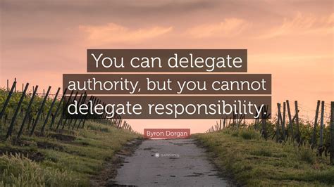 Byron Dorgan Quote You Can Delegate Authority But You Cannot