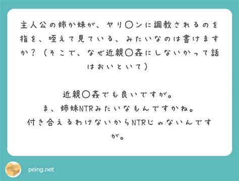 主人公の姉か妹が、ヤリ ンに調教されるのを指を、咥えて見ている、みたいなのは書けますか？（そこで、なぜ近親 姦に Peing 質問箱