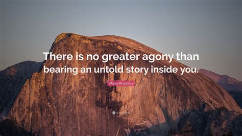 Maya Angelou Quote: “There is no greater agony than bearing an untold ...