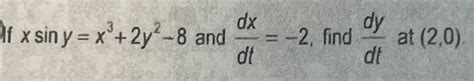 Solved Xsiny X3 2y2 8 ﻿and Dxdt 2 ﻿find Dydt ﻿at 2 0