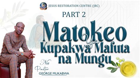 MATOKEO YA KUPAKWA MAFUTA NA MUNGU PASTOR GEORGE MUKABWA JRC 10