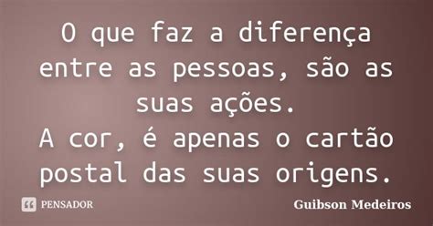 O Que Faz A Diferença Entre As Pessoas Guibson Medeiros Pensador