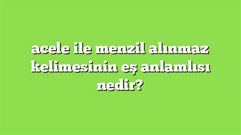 Acele Ile Menzil Al Nmaz Kelimesinin E Anlaml S Nedir Anlam Ve