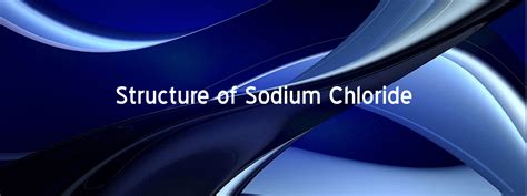 Structure of Sodium Chloride | | Chemistry Skills