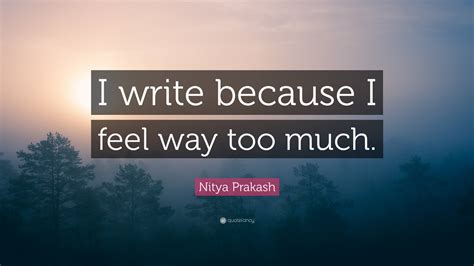 Nitya Prakash Quote “i Write Because I Feel Way Too Much ”