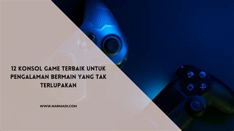 12 Konsol Game Terbaik Untuk Pengalaman Bermain Yang Tak Terlupakan