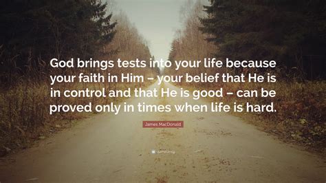 James MacDonald Quote God Brings Tests Into Your Life Because Your