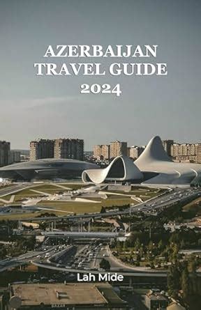 AZERBAIJAN TRAVEL GUIDE 2024 Fire And Silk An Odyssey Through