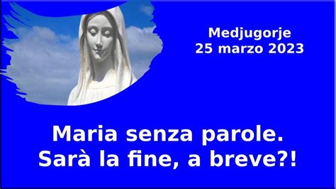 MARIA SENZA PAROLE SARÀ LA FINE A BREVE Medjugorje 25 marzo 2023