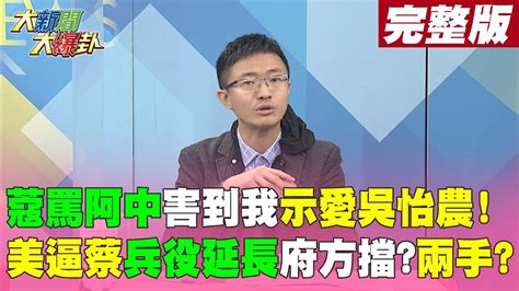 【大新聞大爆卦中】蔻罵阿中害到我示愛吳怡農 美逼蔡兵役延長府方擋兩手 20221208ctinews Youtube