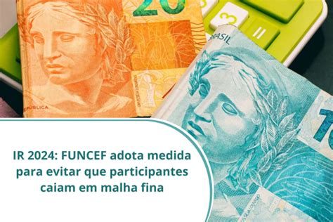 IR 2024 FUNCEF Adota Medida Para Evitar Que Participantes Caiam Em