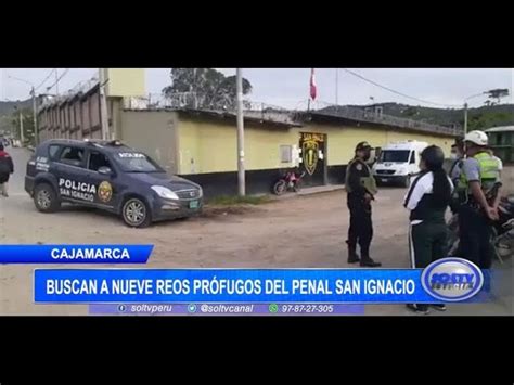 Cajamarca Buscan A Nueve Reos Prófugos Del Penal San Ignacio Soltv Peru