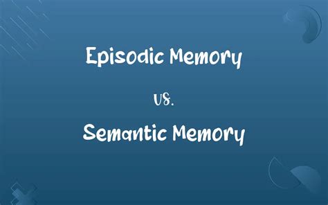 Episodic Memory vs. Semantic Memory: Know the Difference