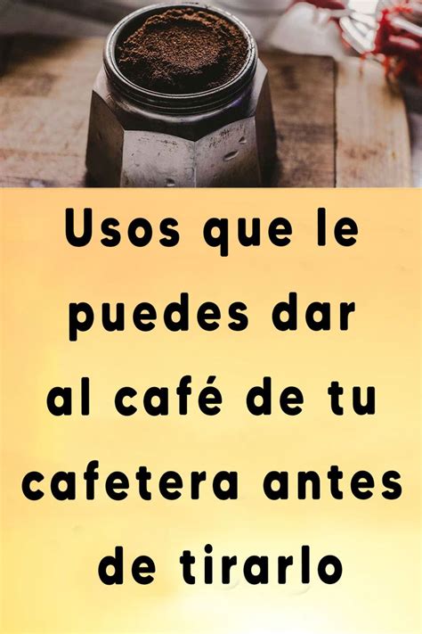 Usos que le puedes dar al café de tu cafetera antes de tirarlo