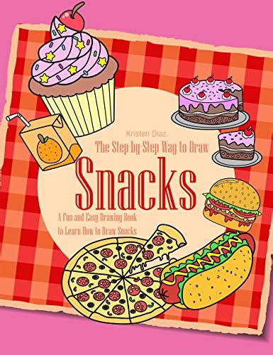 The Step By Step Way To Draw Snacks A Fun And Easy Drawing Book To Learn How To Draw Snacks By