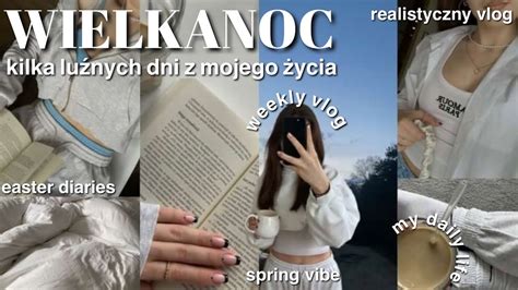 Wielkanoc Easter Diaries Realistycznie Dni Z Mojego Ycia Weekly