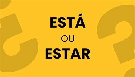 Já Está Ou Já Estar - Exemplos de estar ou está para entender o uso correto
