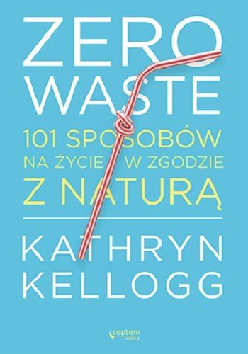 Zero Waste Sposob W Na Ycie W Zgodzie Z Natur Kellogg Michael