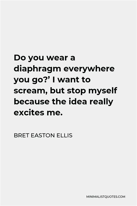 Bret Easton Ellis Quote Do You Wear A Diaphragm Everywhere You Go I Want To Scream But Stop