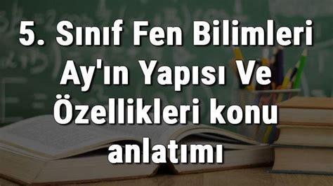 5 Sınıf Fen Bilimleri Ay ın Yapısı Ve Özellikleri konu anlatımı