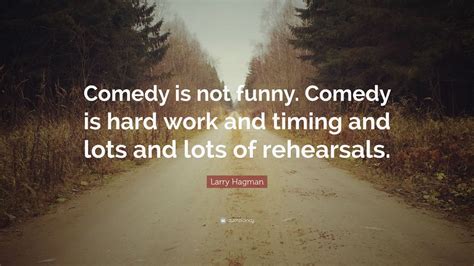 Larry Hagman Quote: “Comedy is not funny. Comedy is hard work and ...