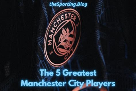 The 5 Greatest Manchester City Players Of All Time — The Sporting Blog