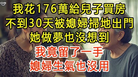 我花176萬給兒子買房，不到30天被媳婦掃地出門，她做夢也沒想到我竟留了一手，媳婦生氣也沒用 生活經驗 為人處世 深夜淺讀 情感故事 晚年生活的故事 Youtube