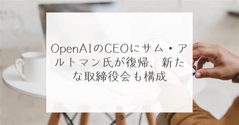 Openaiのceoにサム・アルトマン氏が復帰、新たな取締役会も構成 稗田利明 稗田利明のit Insights