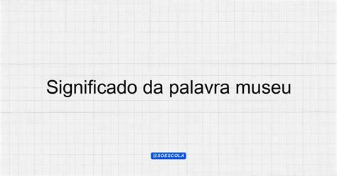 Significado Da Palavra Museu - Significado da palavra museu: Entenda sua importância