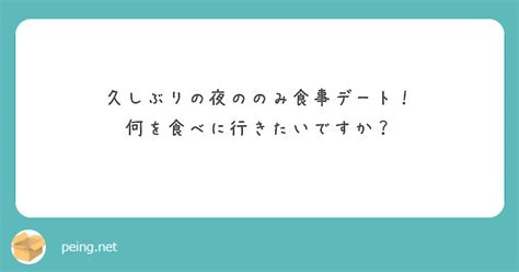 久しぶりの夜ののみ食事デート！ 何を食べに行きたいですか？ Peing 質問箱