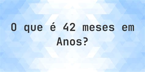 64 Meses São Quantos Anos - Quantos anos existem em 42 meses? - Calculatio