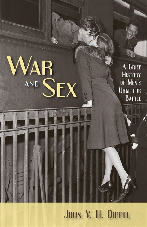 War And Sex A Brief History Of Mens Urge For Battle Dippel John V