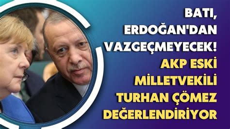 Batı Erdoğan dan vazgeçmeyecek AKP Eski Milletvekili Turhan Çömez