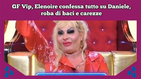 Gf Vip Elenoire Confessa Tutto Su Daniele Roba Di Baci E Carezze