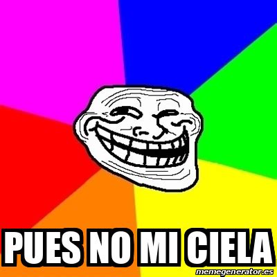 Meme Troll Pues No Mi Ciela