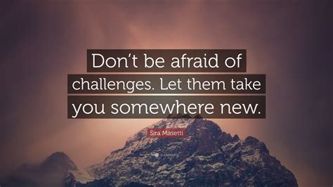 Sira Masetti Quote: “Don’t be afraid of challenges. Let them take you