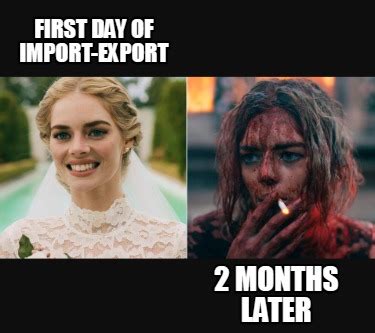 Meme Creator Funny First Day Of Import Export 2 Months Later Meme