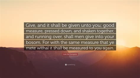 Luke The Evangelist Quote “give And It Shall Be Given Unto You Good Measure Pressed Down