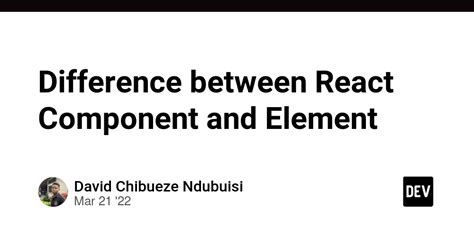 Difference Between React Component And Element Dev Community
