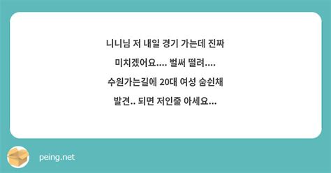 니니님 저 내일 경기 가는데 진짜 미치겠어요 벌써 떨려 수원가는길에 20대 여성 숨쉰채 Peing 質問箱