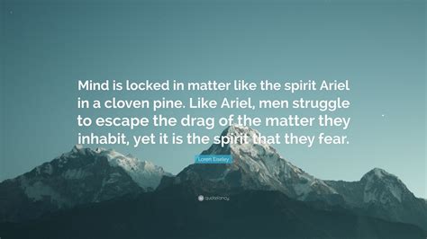 Loren Eiseley Quote Mind Is Locked In Matter Like The Spirit Ariel In