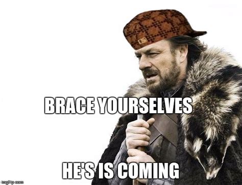 Brace Yourselves X Is Coming Meme Imgflip