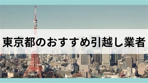 東京都のおすすめ引っ越し業者20選！東京の引っ越し費用相場や業者の選び方まで解説！ 引越しの窓口