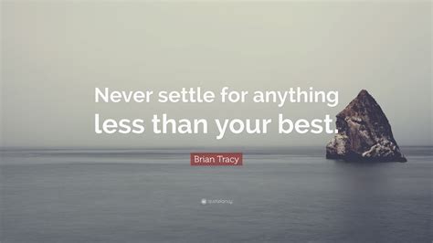 Brian Tracy Quote Never Settle For Anything Less Than Your Best”