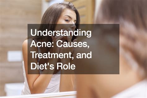 Understanding Acne Causes, Treatment, and Diets Role - Eleanorcrook